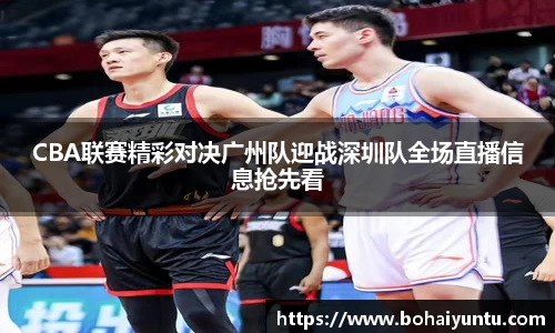 CBA联赛精彩对决广州队迎战深圳队全场直播信息抢先看