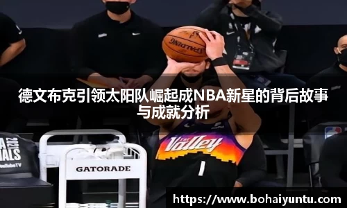 德文布克引领太阳队崛起成NBA新星的背后故事与成就分析