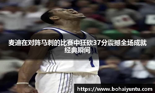 麦迪在对阵马刺的比赛中狂砍37分震撼全场成就经典瞬间